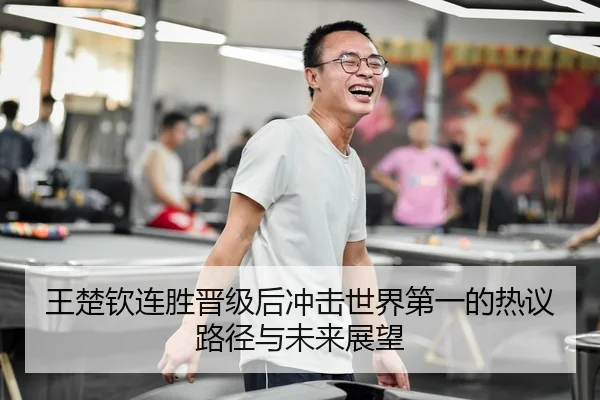 王楚钦连胜晋级后冲击世界第一的热议路径与未来展望 - kaiyun